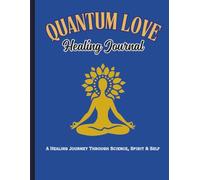 Quantum Love Healing Journal: A Healing Journey Through Science, Spirit & Self