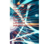 QUANTUM MACHINE LEARNING: A COMPREHENSIVE GUIDE WITH PRACTICAL EXAMPLES AND QUANTUM LANGUAGE IMPLEMENTATION: FROM BASICS TO ADVANCED.INCLUDES PYTHON CODE. (Quantum Computing)