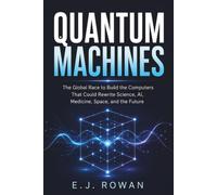 Quantum Machines: The Global Race to Build the Computers That Could Rewrite Science, AI, Medicine, Space, and the Future (The Future Intelligence Library)
