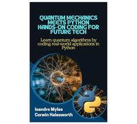 Quantum Mechanics Meets Python Hands-On Coding for Future Tech: Learn quantum algorithms by coding real-world applications in Python