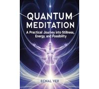 Quantum Meditation - A Practical Journey into Stillness, Energy, and Possibility: A book heavy on practice, light on theory, and rich with transformation. (Quantum Potential Series)