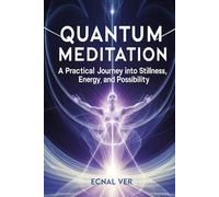 Quantum Meditation - A Practical Journey into Stillness, Energy, and Possibility: A book heavy on practice, light on theory, and rich with transformation. (Quantum Potential Series)