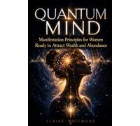 Quantum Mind: Manifestation Principles for Women Ready to Attract Wealth and Abundance
