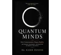 Quantum Minds: How Consciousness Shapes Reality: The Science, Philosophy, and Practice of Mental Influence