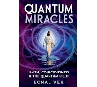 Quantum Miracles: Faith Consciousness & The Quantum Field (Quantum Potential)