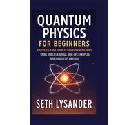 QUANTUM PHYSICS FOR BEGINNERS: A Stress-Free Guide to Quantum mechanics using simple language Real-life examples, and Visual Explanations.