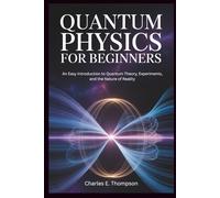 QUANTUM PHYSICS FOR BEGINNERS: An Easy Introduction to Quantum Theory, Experiments, and the Nature of Reality