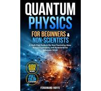 Quantum Physics for Beginners and Non-Scientists: A Math-Free Guide to the Most Fascinating Ideas, Bizarre Experiments, and Mysteries of the Subatomic World