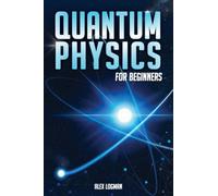 Quantum Physics for Beginners: Breaking Down Complex Quantum Theories into Easy-to-Understand Concepts and Practical Applications