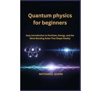 Quantum physics for beginners: Easy Introduction to Particles, Energy, and the Mind-Bending Rules That Shape Reality