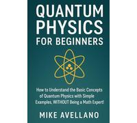 QUANTUM PHYSICS FOR BEGINNERS: How to understand the basic concepts of quantum physics with simple examples, WITHOUT being a math expert!
