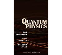 QUANTUM PHYSICS for Beginners in 90 Minutes without Math: All the major ideas of quantum mechanics, from quanta to entanglement, in simple language