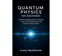 Quantum Physics for Beginners: Understand Superposition, Entanglement, and the Mysteries of the Universe Without Math