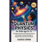 Quantum Physics for kids age 8-12: Fun Experiments and Cool Discoveries That Inspire Young Scientists to Explore How the Universe Works