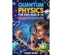 Quantum Physics for Kids Ages 8-12: A Fun and Easy Introduction to Atoms, Energy, and the Mysteries of the Quantum World for Young Minds
