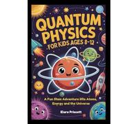 QUANTUM PHYSICS FOR KIDS AGES 8-12: A Fun Stem Adventure into Atoms, Energy and the Universe