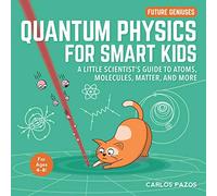 Quantum Physics for Smart Kids: A Little Scientist's Guide to Atoms, Molecules, Matter, and More: 4 (Future Geniuses, 4)