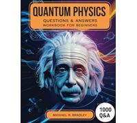 Quantum Physics Questions & Answers Workbook for Beginners: Master the Basics with 1000 Thought-Provoking Questions and Simplified Explanations