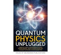 Quantum Physics Unplugged: A Beginner’s Guide to Understanding the Universe’s Greatest Mysteries - Master the Basics Through Clear Language, Fun Examples, and Zero Complex Math