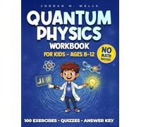 Quantum Physics Workbook for Kids (Ages 8-12): Fun Activities, Experiments & Easy Explanations: Engaging Mini-Labs, Quizzes & an Answer Key to Explore Quantum Mysteries Step-by-Step-No Math Needed