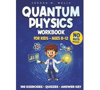 Quantum Physics Workbook for Kids (Ages 8-12): Fun Activities, Experiments & Easy Explanations: Engaging Mini-Labs, Quizzes & an Answer Key to Explore Quantum Mysteries Step-by-Step-No Math Needed