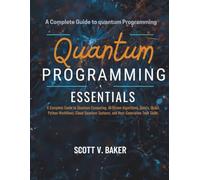 Quantum Programming Essentials: A Complete Guide to Quantum Computing, AI-Driven Algorithms, Qubits, Qiskit, Python Workflows, Cloud Quantum Systems, ... Tech Skills (TechMastery Series)