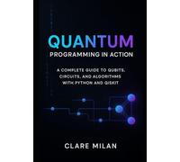 Quantum Programming in Action: A Complete Guide to Qubits, Circuits, and Algorithms with Python and Qiskit