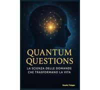 Quantum Questions La Scienza delle Domande che Trasformano la Vita: trasforma la tua vita