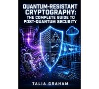 QUANTUM-RESISTANT CRYPTOGRAPHY: THE COMPLETE GUIDE TO POST-QUANTUM SECURITY: Lattice-Based, Hash-Based, and Code-Based Algorithms, NIST FIPS Standards, and Hybrid TLS Migration for Engineers