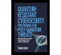 Quantum-Resistant Cybersecurity: Preparing for Post-Quantum Threats: How Developers and Leaders Can Safeguard the Future of Encryption