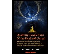 Quantum Revelations of the Real and Unreal: Quantum Buddhist Metaphysics Rectifies New Age Propheteering & Subtle Quantum Materialist Madnesss