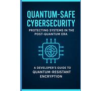 Quantum-Safe Cybersecurity: Protecting Systems in the Post-Quantum Era - A Developer’s Guide to Quantum-Resistant Encryption