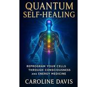 QUANTUM SELF-HEALING: Reprogram Your Cells Through Consciousness and Energy Medicine