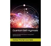 Quantum Self-Hypnosis: Rewire Your Mind, Bend Reality, and Attract Limitless Success
