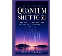 Quantum Shift to 5D: A Beginner’s Guide to Who You Are, Why You Came and How to Live Beyond Fear (The Quantum 5D Series)
