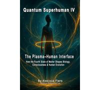 QUANTUM SUPERHUMAN IV: The Plasma-Human Interface: How the Fourth State of Matter Shapes Biology, Consciousness & Human Evolution (The Quantum Superhuman™ Books Series)