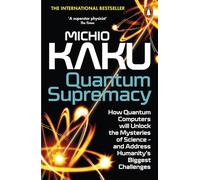 Quantum Supremacy: How Quantum Computers will Unlock the Mysteries of Science - and Address Humanity’s Biggest Challenges