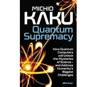 Quantum Supremacy: How Quantum Computers will Unlock the Mysteries of Science - and Address Humanity’s Biggest Challenges