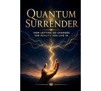 Quantum Surrender: How Letting Go Changes the Reality You Live In