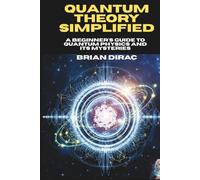 Quantum Theory Simplified: A Beginner's Guide to Quantum Physics and Its Mysteries