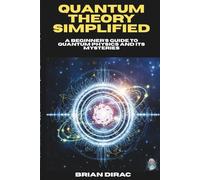 Quantum Theory Simplified: A Beginner's Guide to Quantum Physics and Its Mysteries
