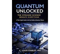 Quantum Unlocked: The Strange Science Beneath Everything: A Plain English Guide to the New Reality of Quantum Physics (Understanding Quantum Physics Series)