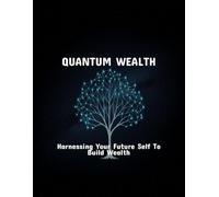 Quantum Wealth: Harnessing Your Future Self To Build Wealth