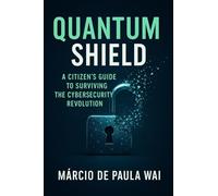 QuantumShield: A Citizen’s Guide to Surviving the Cybersecurity Revolution