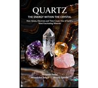 QUARTZ - THE ENERGY WITHIN THE CRYSTAL: How Atoms, Electrons and Time Create One of Earth's Most Fascinating Minerals