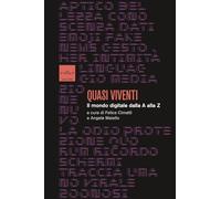 Quasi viventi. Il mondo digitale dalla A alla Z