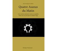 Quatre Asanas du Matin: Une routine matinale courte et complète basée sur les principes du Hatha Yoga (Série Pratique du Matin)