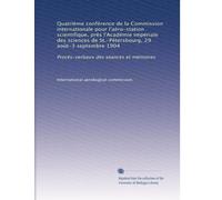 Quatrième conférence de la Commission internationale pour l'aéro-station scientifique, près l'Académie impériale des sciences de St.-Pétersbourg, 29 ... 1904: Procès-verbaux des séances et mémoires