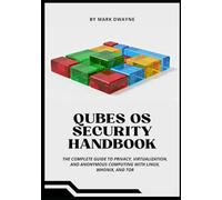 QUBES OS SECURITY HANDBOOK: The Complete Guide to Privacy, Virtualization, and Anonymous Computing with Linux, Whonix, and Tor