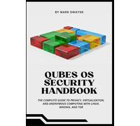 QUBES OS SECURITY HANDBOOK: The Complete Guide to Privacy, Virtualization, and Anonymous Computing with Linux, Whonix, and Tor